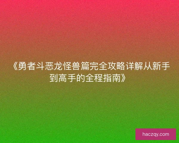 《勇者斗恶龙怪兽篇完全攻略详解从新手到高手的全程指南》